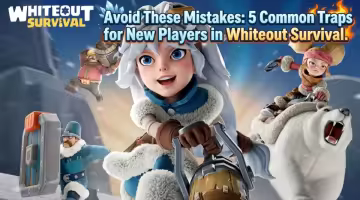 Avoid These Mistakes: 5 Common Traps for New Players in Whiteout Survival.